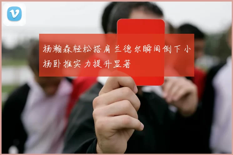 杨瀚森轻松搭肩兰德尔瞬间倒下小杨卧推实力提升显著