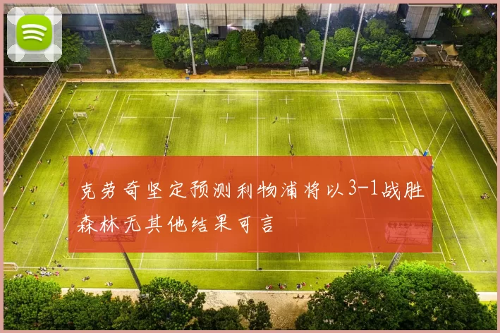 克劳奇坚定预测利物浦将以3-1战胜森林无其他结果可言