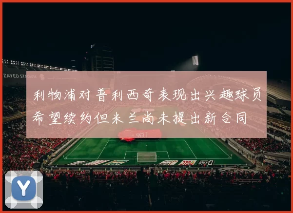 利物浦对普利西奇表现出兴趣球员希望续约但米兰尚未提出新合同