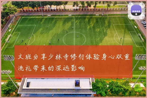 文班分享少林寺修行体验身心双重洗礼带来的深远影响