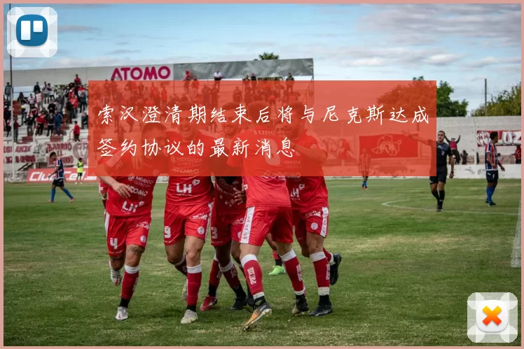 索汉澄清期结束后将与尼克斯达成签约协议的最新消息