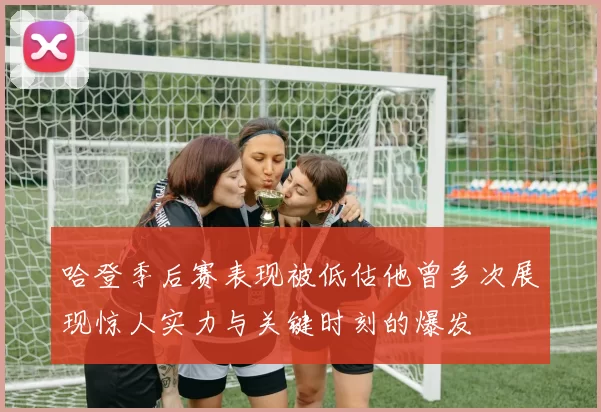 哈登季后赛表现被低估他曾多次展现惊人实力与关键时刻的爆发