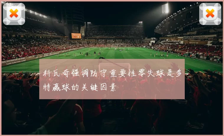 科瓦奇强调防守重要性零失球是多特赢球的关键因素