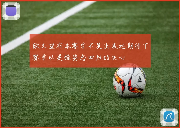 欧文宣布本赛季不复出表达期待下赛季以更强姿态回归的决心
