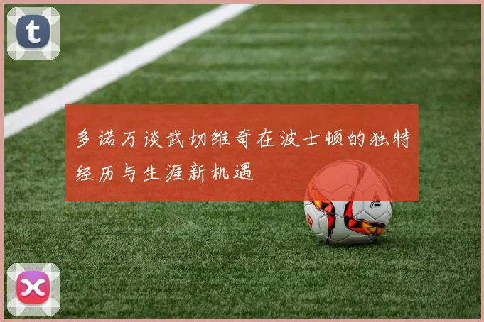 多诺万谈武切维奇在波士顿的独特经历与生涯新机遇
