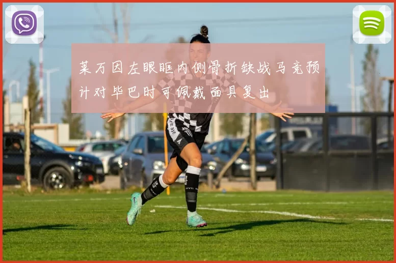 莱万因左眼眶内侧骨折缺战马竞预计对毕巴时可佩戴面具复出