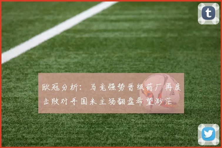 欧冠分析：马竞强势晋级药厂再度击败对手国米主场翻盘希望渺茫