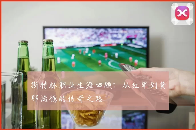 斯特林职业生涯回顾：从红军到费耶诺德的传奇之路