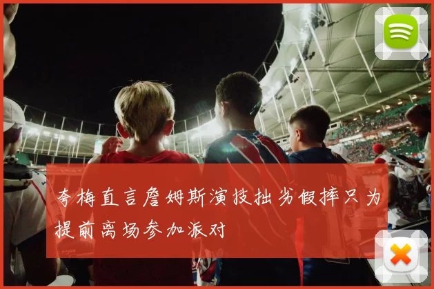 夸梅直言詹姆斯演技拙劣假摔只为提前离场参加派对
