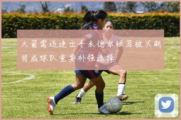 火箭需迅速出手米德尔顿若被买断将成球队重要补强选择