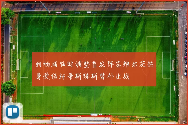 利物浦临时调整首发阵容维尔茨热身受伤柯蒂斯琼斯替补出战