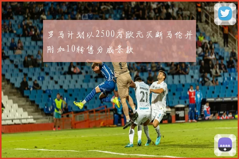 罗马计划以2500万欧元买断马伦并附加10转售分成条款